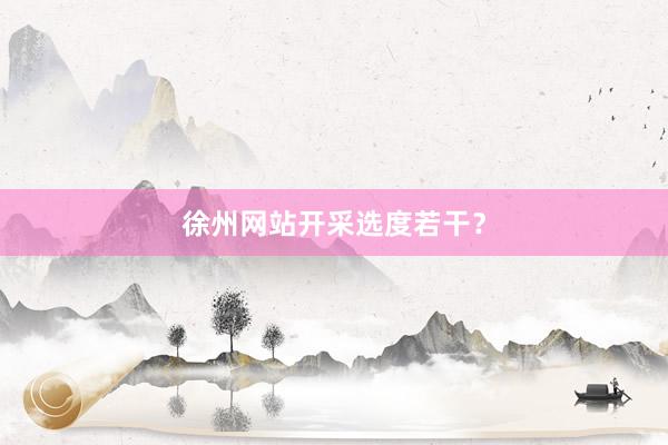 徐州网站开采选度若干？