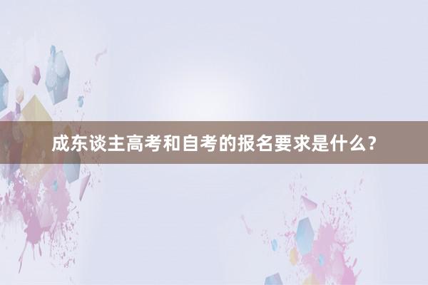 成东谈主高考和自考的报名要求是什么？