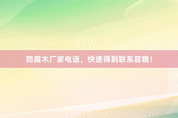 防腐木厂家电话，快速得到联系容貌！