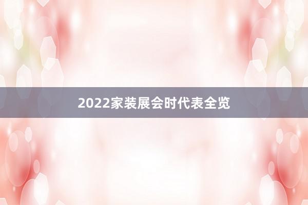 2022家装展会时代表全览