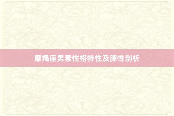 摩羯座男素性格特性及脾性剖析