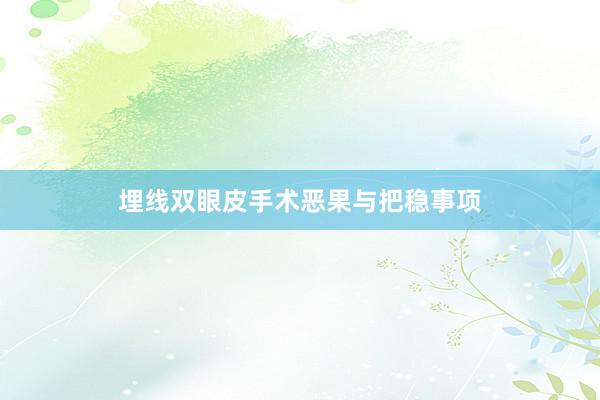 埋线双眼皮手术恶果与把稳事项