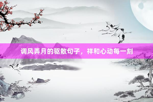 调风弄月的驱散句子，祥和心动每一刻
