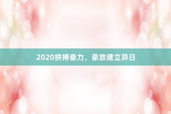 2020拼搏奋力，豪放建立异日