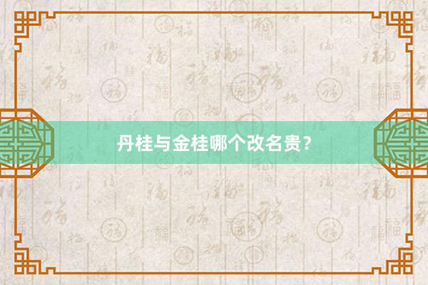 丹桂与金桂哪个改名贵？