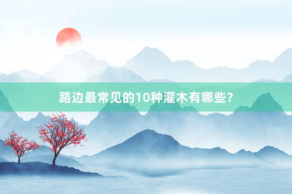 路边最常见的10种灌木有哪些?