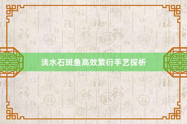 淡水石斑鱼高效繁衍手艺探析