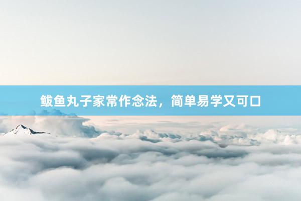 鲅鱼丸子家常作念法，简单易学又可口