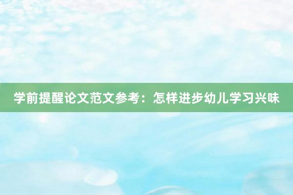 学前提醒论文范文参考：怎样进步幼儿学习兴味