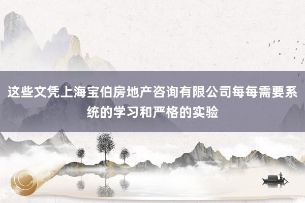 这些文凭上海宝伯房地产咨询有限公司每每需要系统的学习和严格的实验