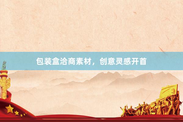 包装盒洽商素材，创意灵感开首